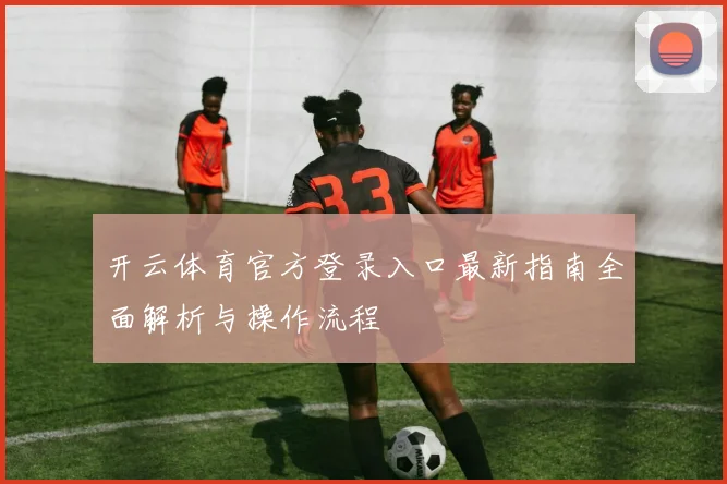 开云体育官方登录入口最新指南全面解析与操作流程