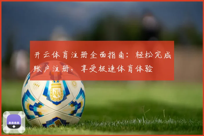 开云体育注册全面指南：轻松完成账户注册，享受极速体育体验