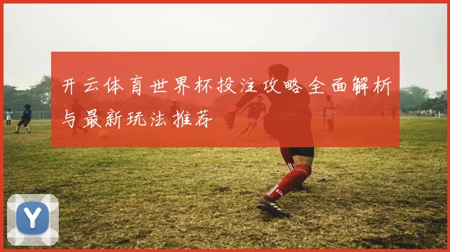 开云体育世界杯投注攻略全面解析与最新玩法推荐